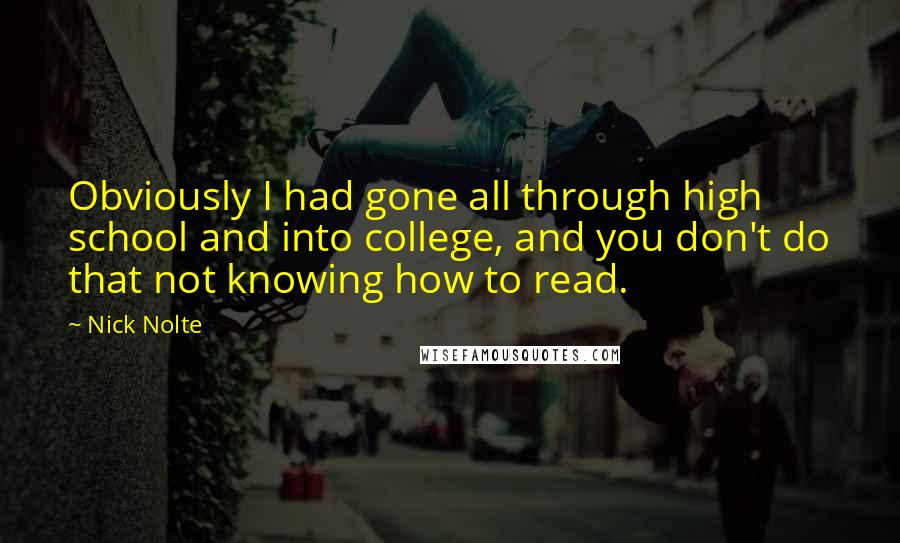 Nick Nolte Quotes: Obviously I had gone all through high school and into college, and you don't do that not knowing how to read.