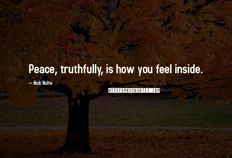 Nick Nolte Quotes: Peace, truthfully, is how you feel inside.
