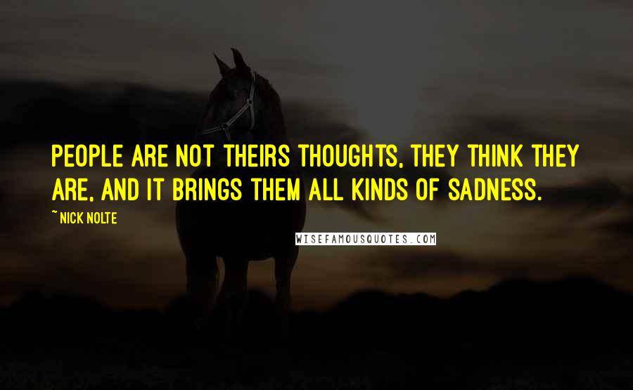 Nick Nolte Quotes: People are not theirs thoughts, they think they are, and it brings them all kinds of sadness.