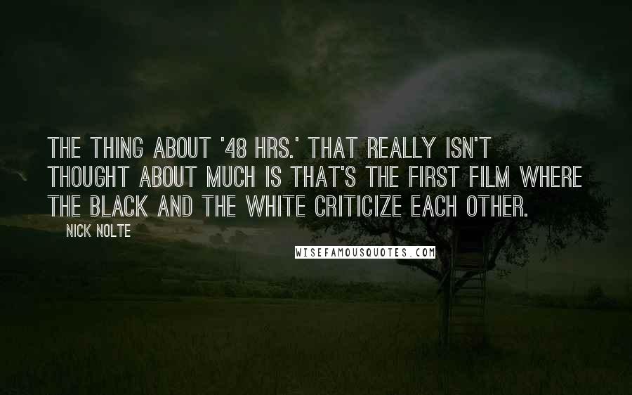 Nick Nolte Quotes: The thing about '48 Hrs.' that really isn't thought about much is that's the first film where the black and the white criticize each other.