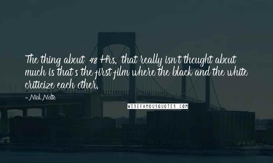 Nick Nolte Quotes: The thing about '48 Hrs.' that really isn't thought about much is that's the first film where the black and the white criticize each other.