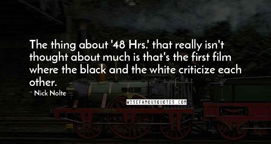 Nick Nolte Quotes: The thing about '48 Hrs.' that really isn't thought about much is that's the first film where the black and the white criticize each other.