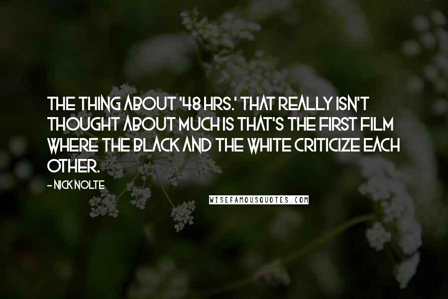 Nick Nolte Quotes: The thing about '48 Hrs.' that really isn't thought about much is that's the first film where the black and the white criticize each other.