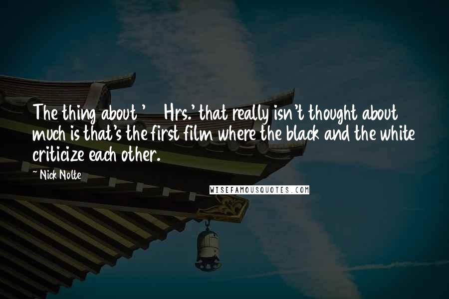 Nick Nolte Quotes: The thing about '48 Hrs.' that really isn't thought about much is that's the first film where the black and the white criticize each other.