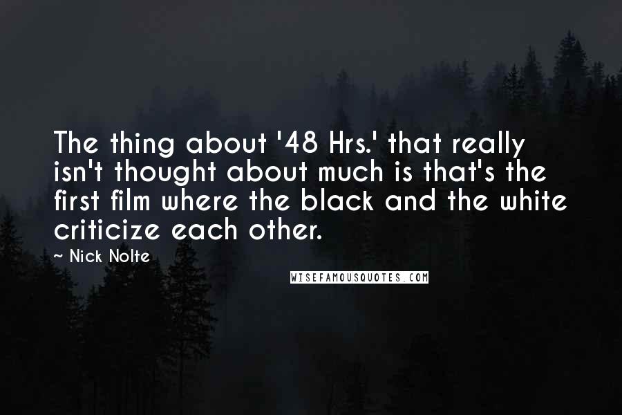 Nick Nolte Quotes: The thing about '48 Hrs.' that really isn't thought about much is that's the first film where the black and the white criticize each other.