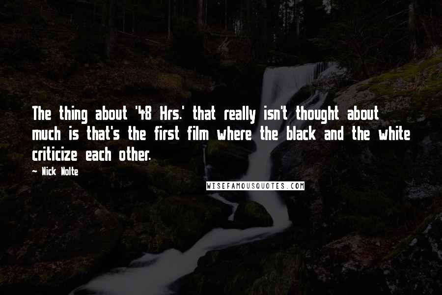 Nick Nolte Quotes: The thing about '48 Hrs.' that really isn't thought about much is that's the first film where the black and the white criticize each other.