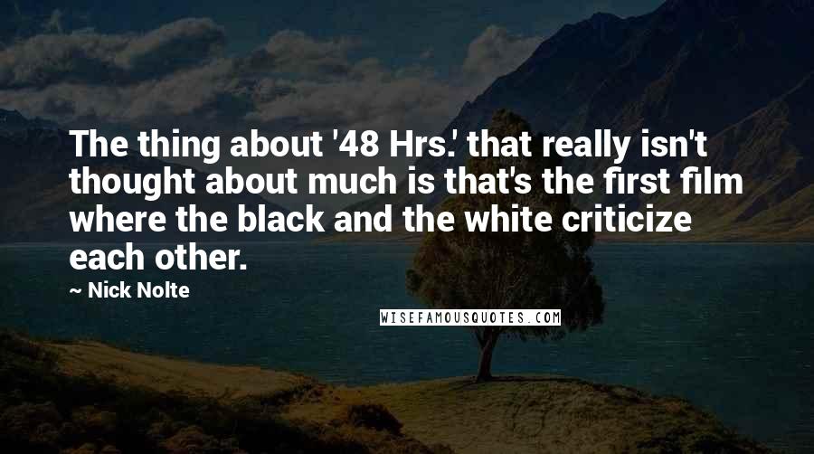 Nick Nolte Quotes: The thing about '48 Hrs.' that really isn't thought about much is that's the first film where the black and the white criticize each other.
