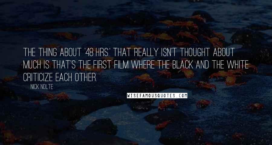 Nick Nolte Quotes: The thing about '48 Hrs.' that really isn't thought about much is that's the first film where the black and the white criticize each other.