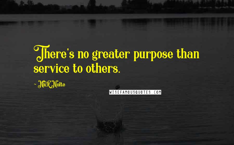 Nick Nolte Quotes: There's no greater purpose than service to others.