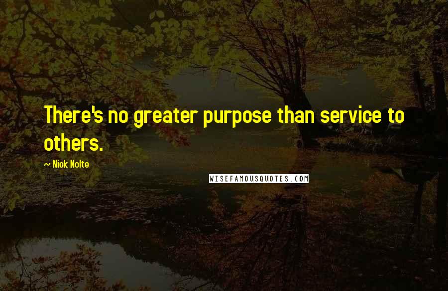 Nick Nolte Quotes: There's no greater purpose than service to others.