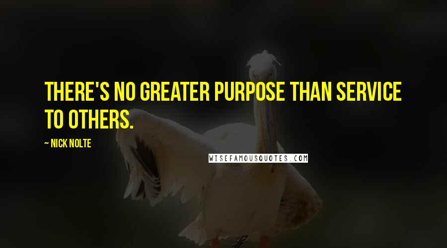 Nick Nolte Quotes: There's no greater purpose than service to others.