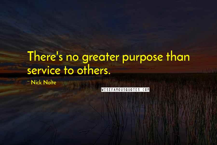 Nick Nolte Quotes: There's no greater purpose than service to others.