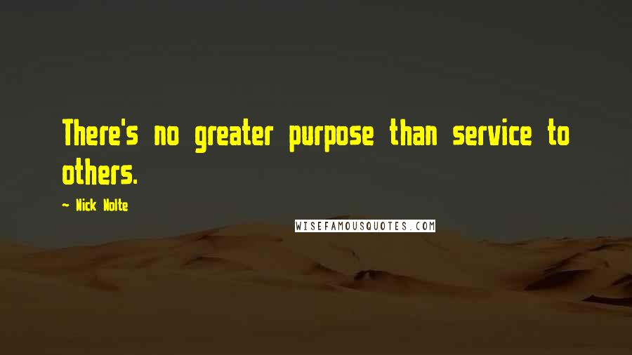 Nick Nolte Quotes: There's no greater purpose than service to others.