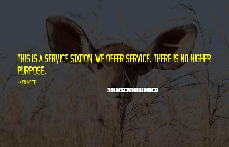 Nick Nolte Quotes: This is a service station, we offer service. There is no higher purpose.