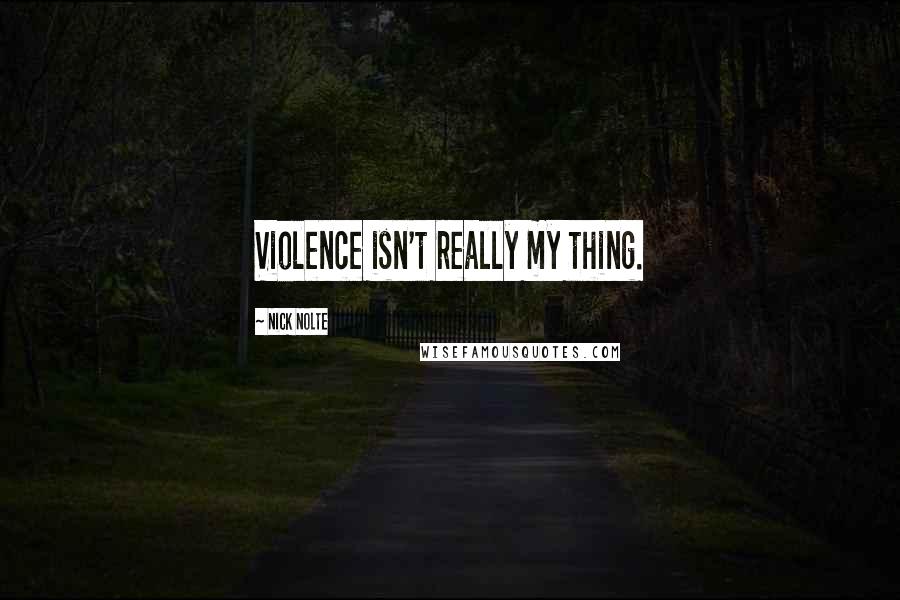 Nick Nolte Quotes: Violence isn't really my thing.