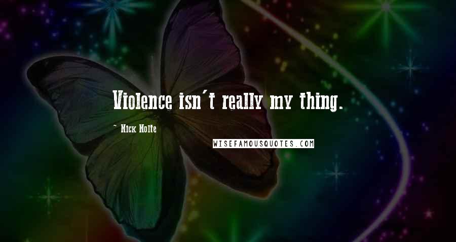 Nick Nolte Quotes: Violence isn't really my thing.