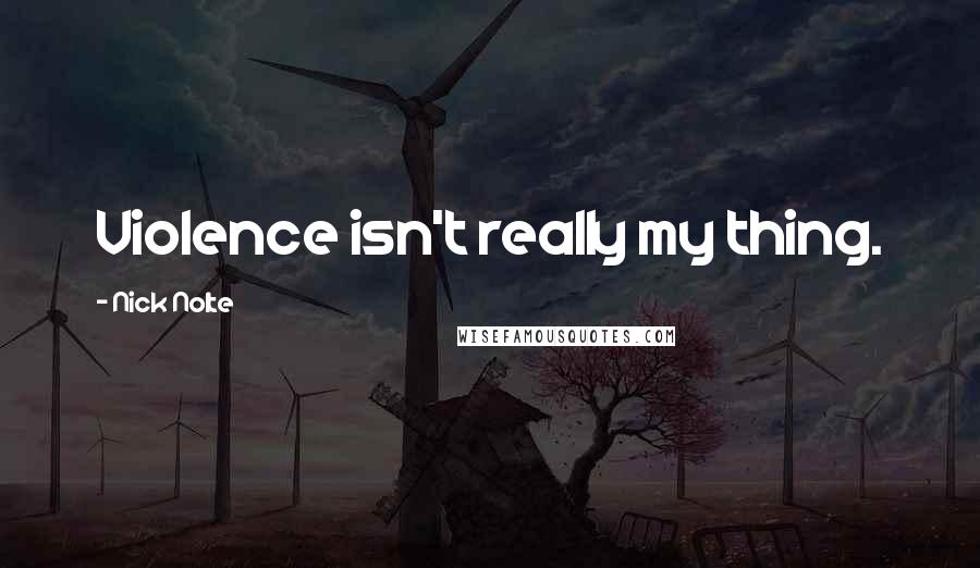 Nick Nolte Quotes: Violence isn't really my thing.