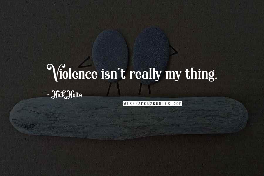 Nick Nolte Quotes: Violence isn't really my thing.