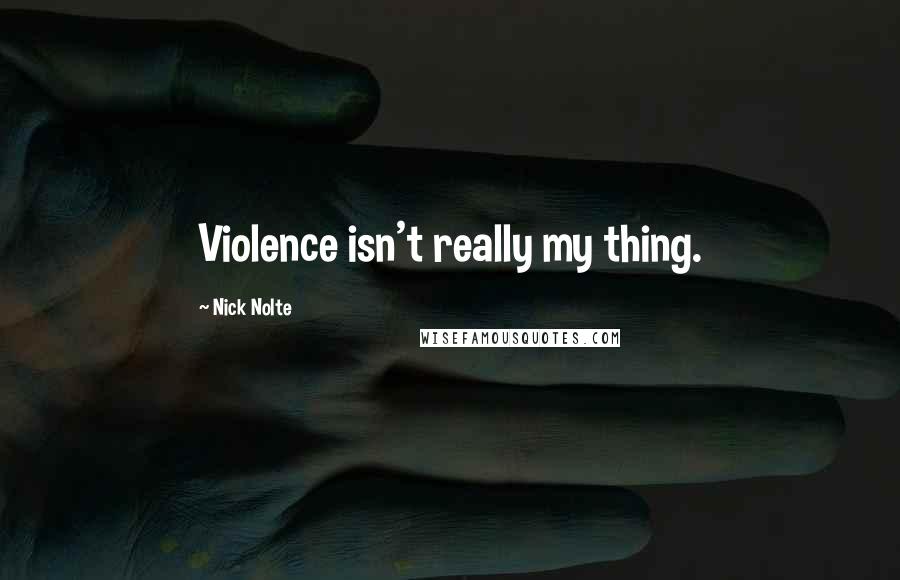 Nick Nolte Quotes: Violence isn't really my thing.