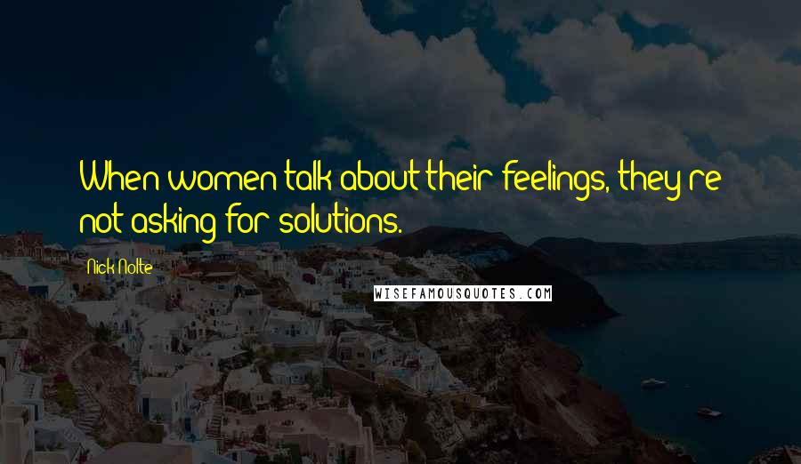 Nick Nolte Quotes: When women talk about their feelings, they're not asking for solutions.