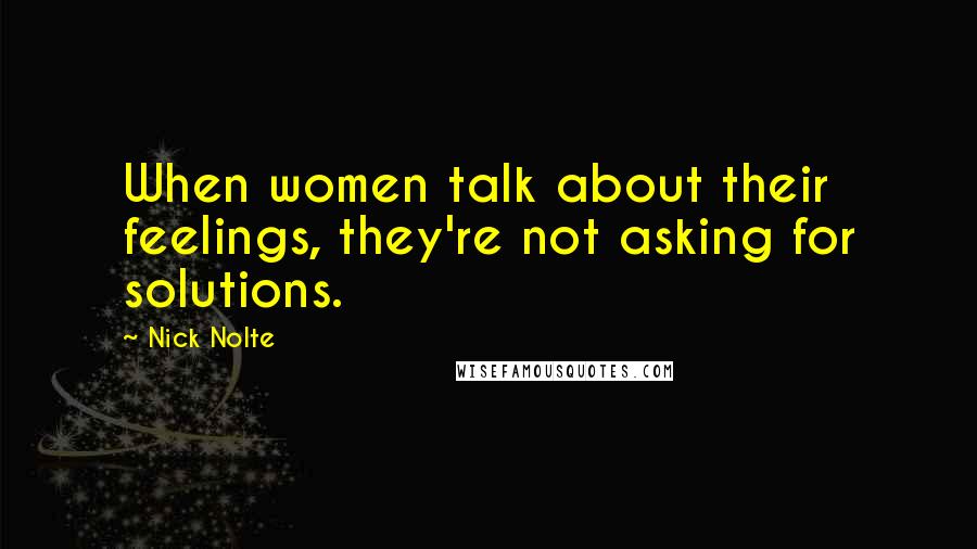 Nick Nolte Quotes: When women talk about their feelings, they're not asking for solutions.