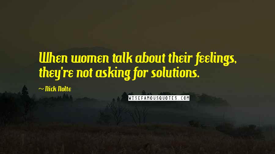 Nick Nolte Quotes: When women talk about their feelings, they're not asking for solutions.