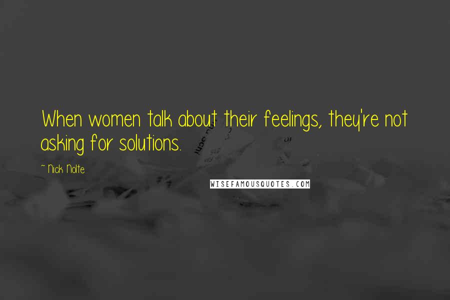 Nick Nolte Quotes: When women talk about their feelings, they're not asking for solutions.
