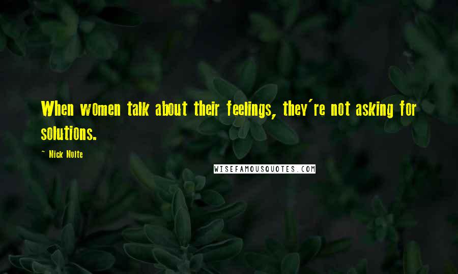 Nick Nolte Quotes: When women talk about their feelings, they're not asking for solutions.