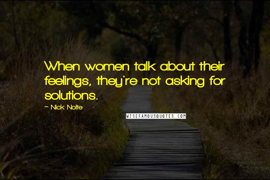 Nick Nolte Quotes: When women talk about their feelings, they're not asking for solutions.