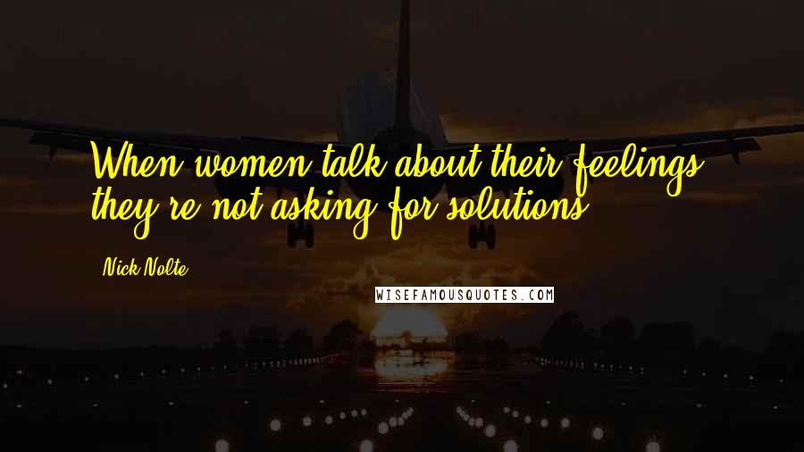 Nick Nolte Quotes: When women talk about their feelings, they're not asking for solutions.