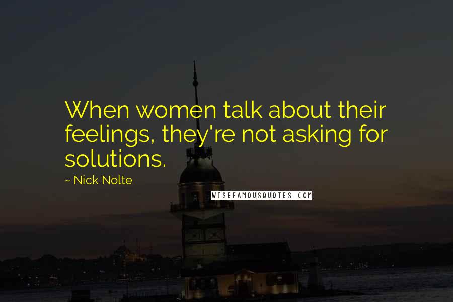 Nick Nolte Quotes: When women talk about their feelings, they're not asking for solutions.