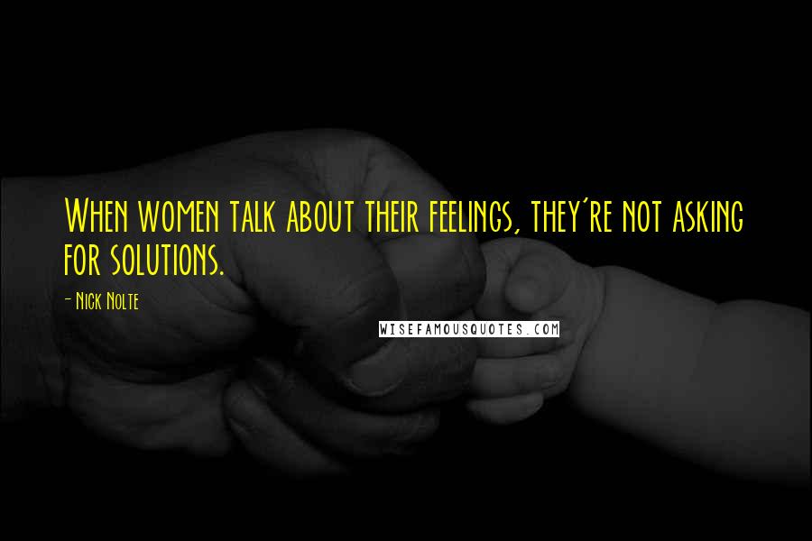 Nick Nolte Quotes: When women talk about their feelings, they're not asking for solutions.