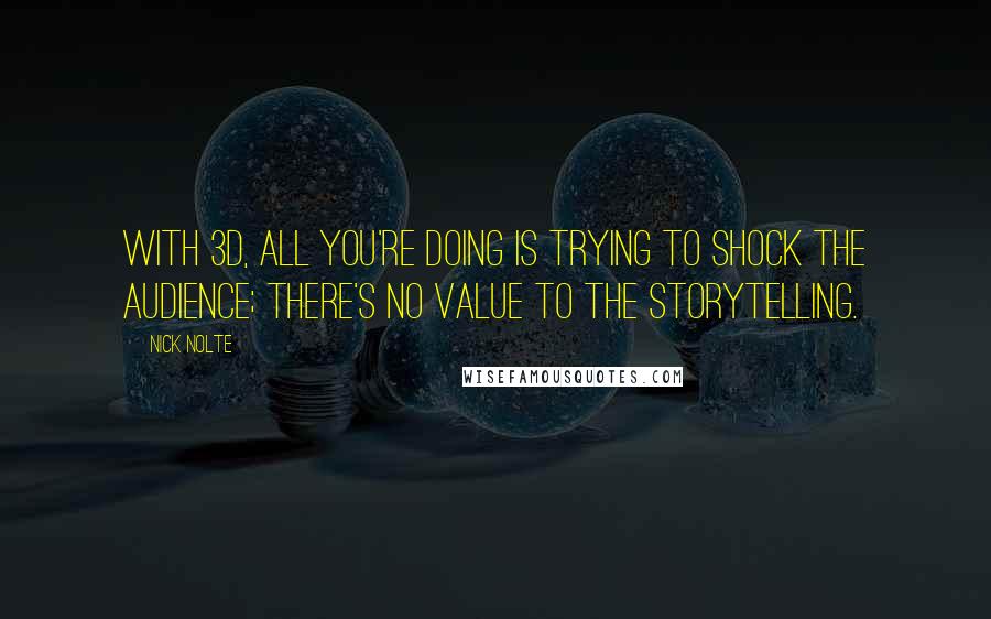 Nick Nolte Quotes: With 3D, all you're doing is trying to shock the audience; there's no value to the storytelling.