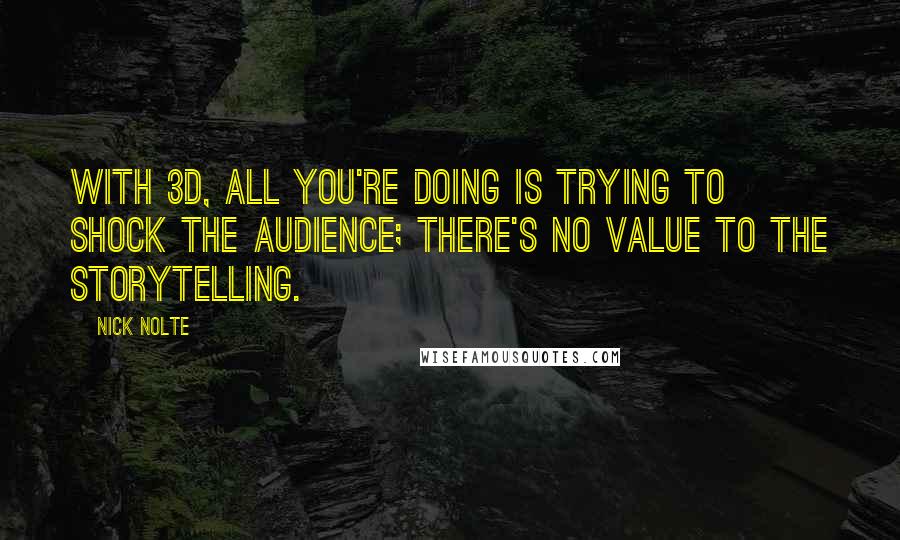 Nick Nolte Quotes: With 3D, all you're doing is trying to shock the audience; there's no value to the storytelling.