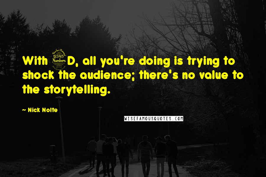 Nick Nolte Quotes: With 3D, all you're doing is trying to shock the audience; there's no value to the storytelling.