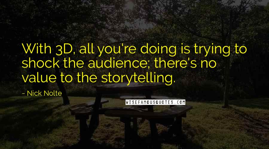 Nick Nolte Quotes: With 3D, all you're doing is trying to shock the audience; there's no value to the storytelling.