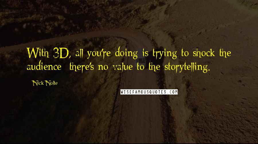 Nick Nolte Quotes: With 3D, all you're doing is trying to shock the audience; there's no value to the storytelling.