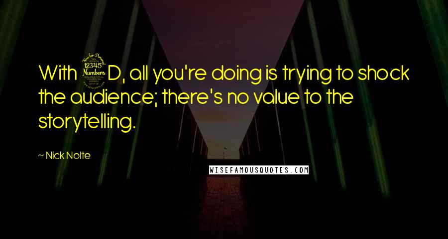 Nick Nolte Quotes: With 3D, all you're doing is trying to shock the audience; there's no value to the storytelling.