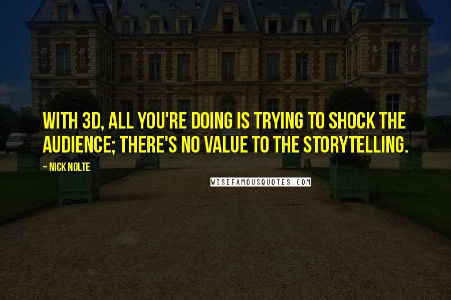 Nick Nolte Quotes: With 3D, all you're doing is trying to shock the audience; there's no value to the storytelling.