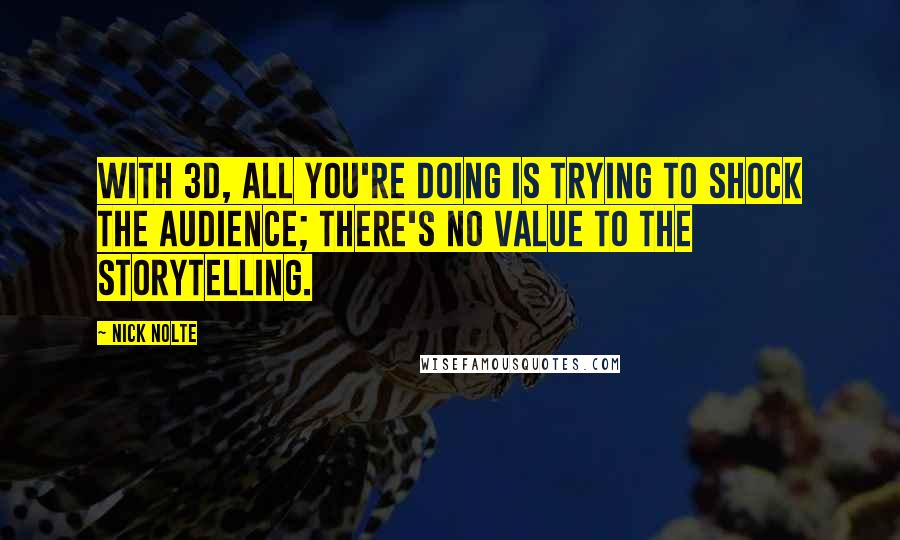 Nick Nolte Quotes: With 3D, all you're doing is trying to shock the audience; there's no value to the storytelling.