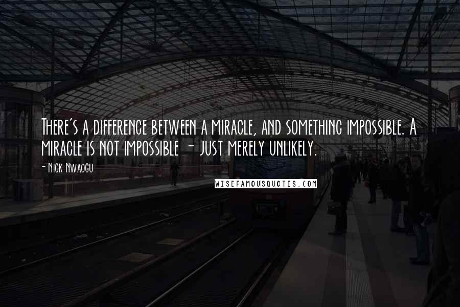 Nick Nwaogu Quotes: There's a difference between a miracle, and something impossible. A miracle is not impossible - just merely unlikely.