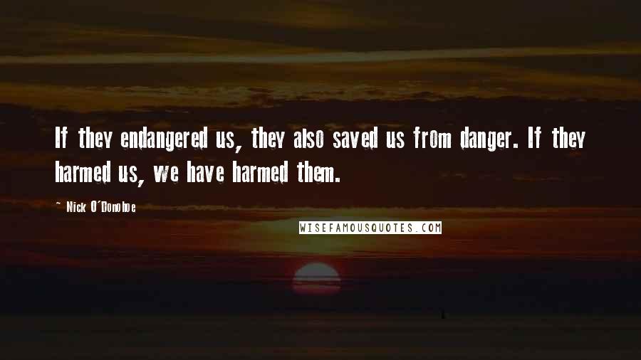 Nick O'Donohoe Quotes: If they endangered us, they also saved us from danger. If they harmed us, we have harmed them.