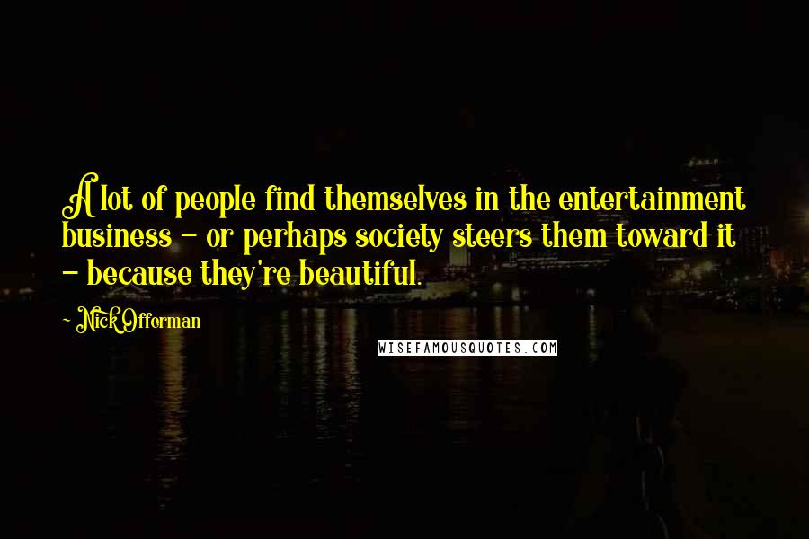 Nick Offerman Quotes: A lot of people find themselves in the entertainment business - or perhaps society steers them toward it - because they're beautiful.