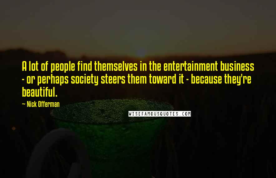 Nick Offerman Quotes: A lot of people find themselves in the entertainment business - or perhaps society steers them toward it - because they're beautiful.