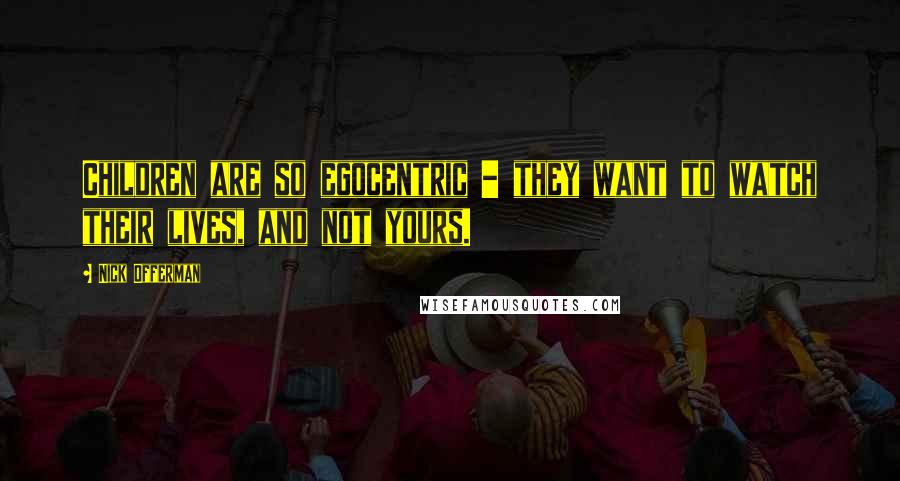 Nick Offerman Quotes: Children are so egocentric - they want to watch their lives, and not yours.