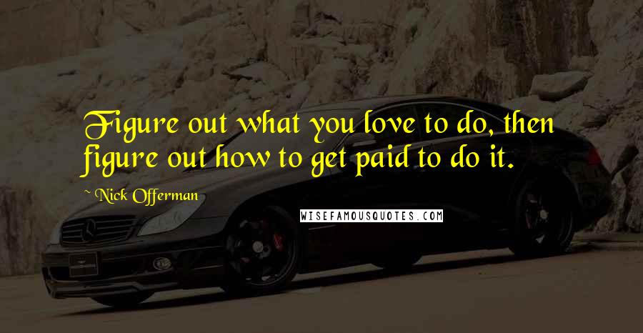 Nick Offerman Quotes: Figure out what you love to do, then figure out how to get paid to do it.