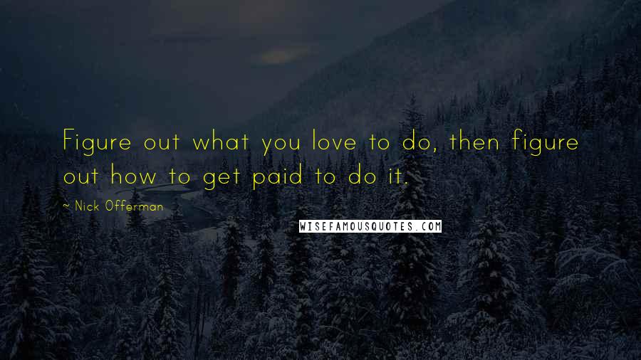 Nick Offerman Quotes: Figure out what you love to do, then figure out how to get paid to do it.