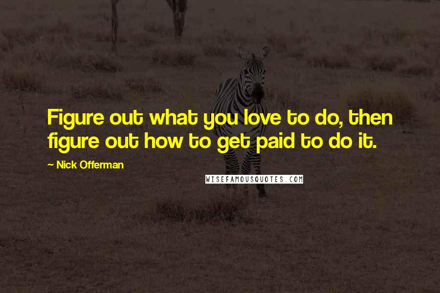 Nick Offerman Quotes: Figure out what you love to do, then figure out how to get paid to do it.