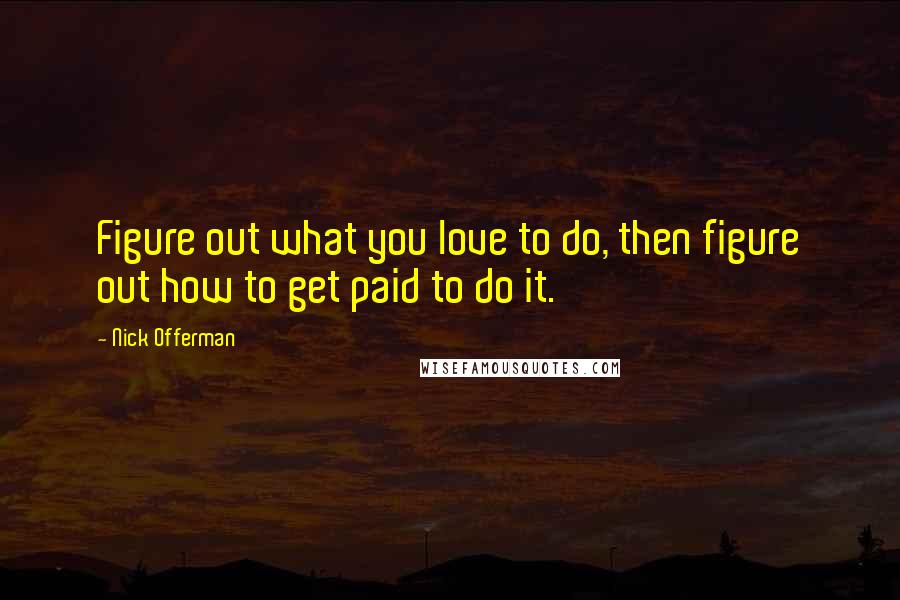 Nick Offerman Quotes: Figure out what you love to do, then figure out how to get paid to do it.