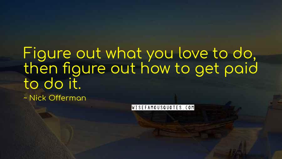 Nick Offerman Quotes: Figure out what you love to do, then figure out how to get paid to do it.